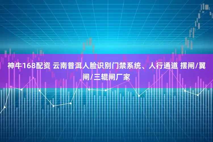 神牛168配资 云南普洱人脸识别门禁系统、人行通道 摆闸/翼闸/三辊闸厂家