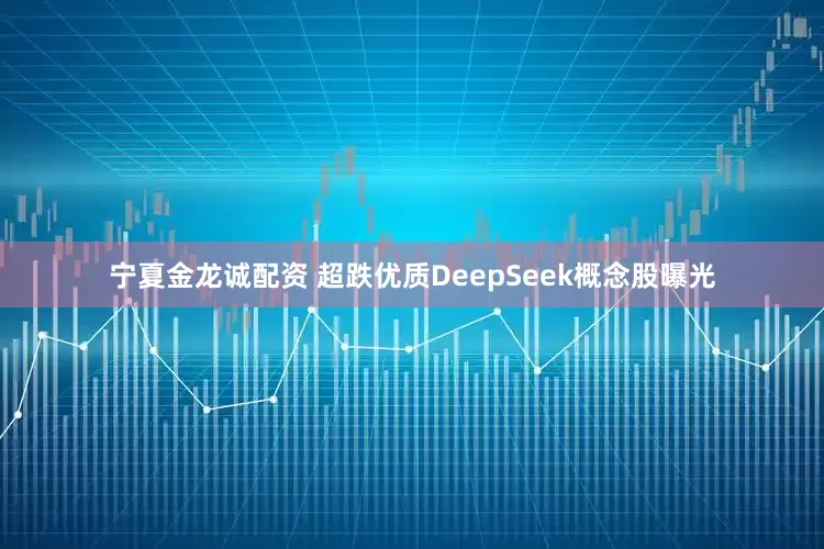 宁夏金龙诚配资 超跌优质DeepSeek概念股曝光