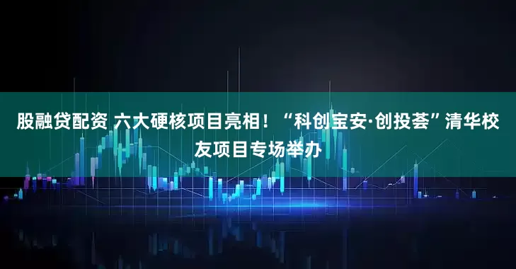 股融贷配资 六大硬核项目亮相！“科创宝安·创投荟”清华校友项目专场举办
