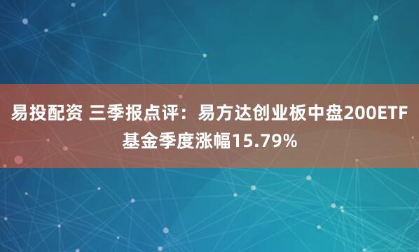 易投配资 三季报点评：易方达创业板中盘200ETF基金季度涨幅15.79%