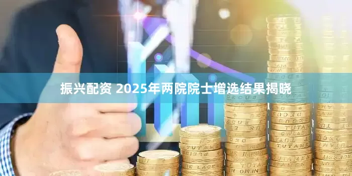 振兴配资 2025年两院院士增选结果揭晓
